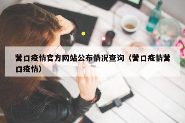 营口疫情官方网站公布情况查询（营口疫情营口疫情）