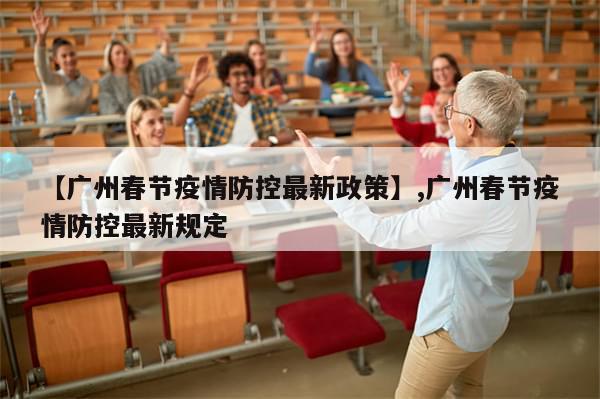 【广州春节疫情防控最新政策】,广州春节疫情防控最新规定