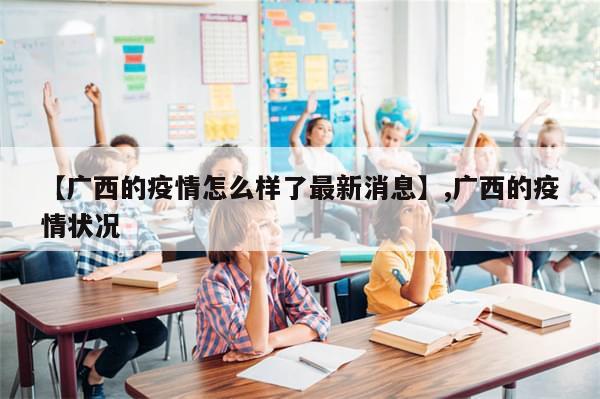 【广西的疫情怎么样了最新消息】,广西的疫情状况
