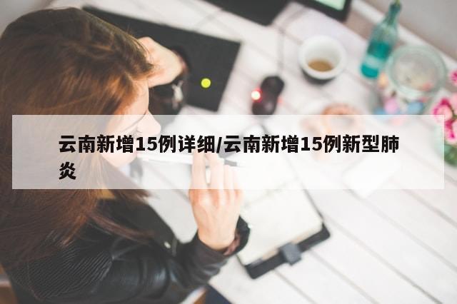 云南新增15例详细/云南新增15例新型肺炎