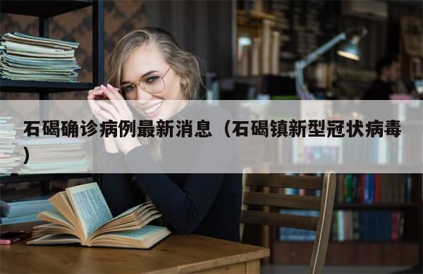 石碣确诊病例最新消息（石碣镇新型冠状病毒）