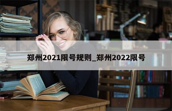 郑州2021限号规则_郑州2022限号