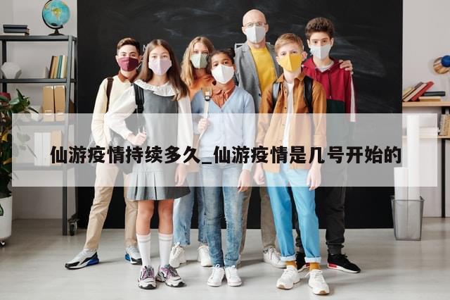 仙游疫情持续多久_仙游疫情是几号开始的