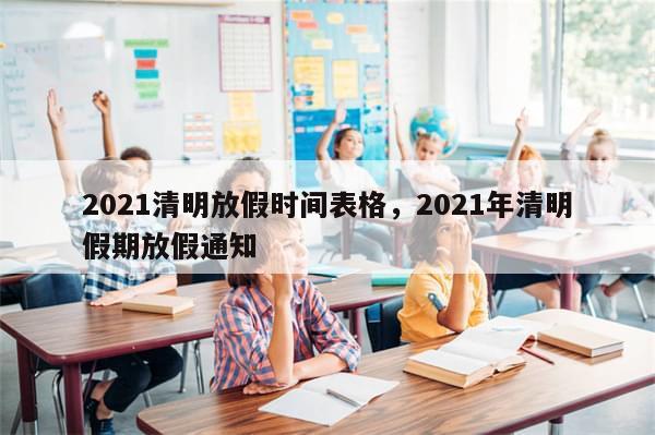 2021清明放假时间表格，2021年清明假期放假通知