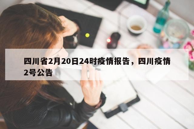 四川省2月20日24时疫情报告，四川疫情2号公告