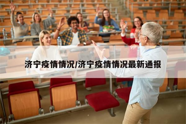 济宁疫情情况/济宁疫情情况最新通报