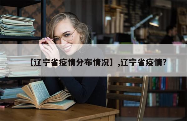 【辽宁省疫情分布情况】,辽宁省疫情?