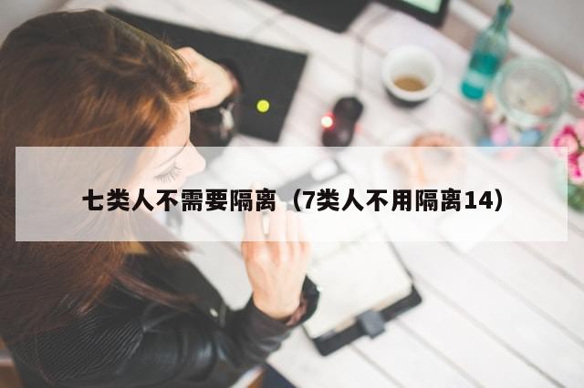 七类人不需要隔离（7类人不用隔离14）