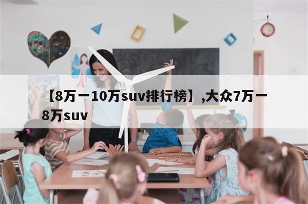 【8万一10万suv排行榜】,大众7万一8万suv