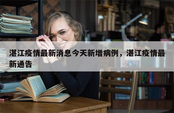 湛江疫情最新消息今天新增病例，湛江疫情最新通告