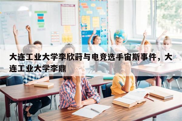 大连工业大学李欣莳与电竞选手宙斯事件，大连工业大学李鼎