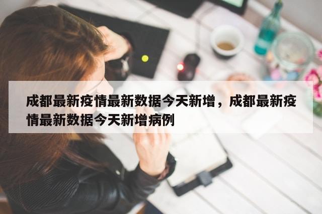 成都最新疫情最新数据今天新增，成都最新疫情最新数据今天新增病例