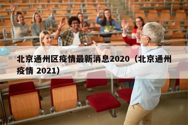 北京通州区疫情最新消息2020（北京通州疫情 2021）