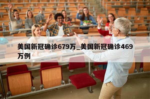 美国新冠确诊679万_美国新冠确诊469万例
