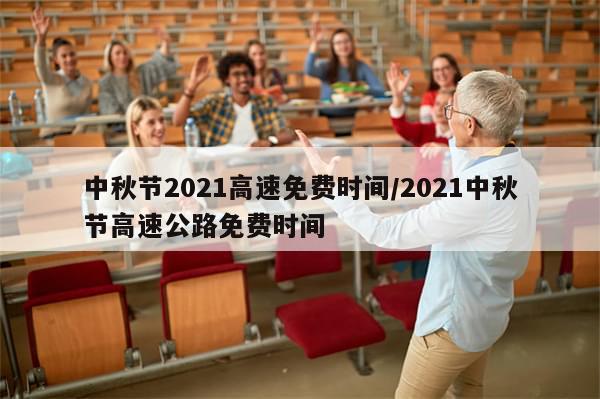 中秋节2021高速免费时间/2021中秋节高速公路免费时间
