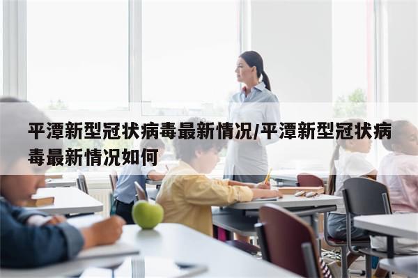 平潭新型冠状病毒最新情况/平潭新型冠状病毒最新情况如何