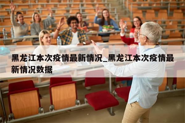 黑龙江本次疫情最新情况_黑龙江本次疫情最新情况数据