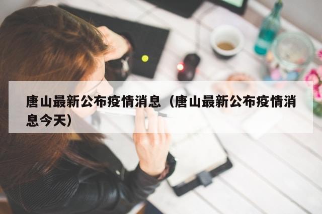 唐山最新公布疫情消息（唐山最新公布疫情消息今天）