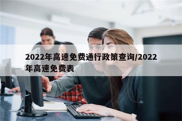 2022年高速免费通行政策查询/2022年高速免费表