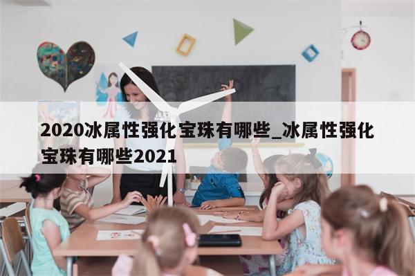 2020冰属性强化宝珠有哪些_冰属性强化宝珠有哪些2021