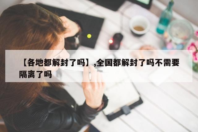 【各地都解封了吗】,全国都解封了吗不需要隔离了吗