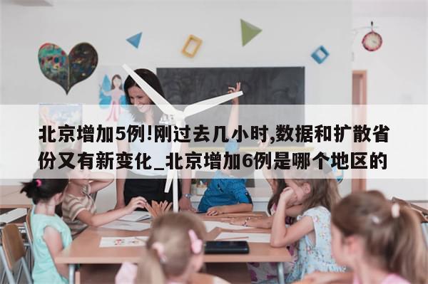 北京增加5例!刚过去几小时,数据和扩散省份又有新变化_北京增加6例是哪个地区的