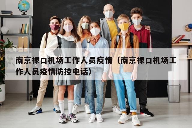 南京禄口机场工作人员疫情（南京禄口机场工作人员疫情防控电话）
