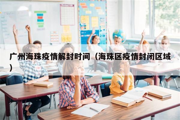 广州海珠疫情解封时间（海珠区疫情封闭区域）