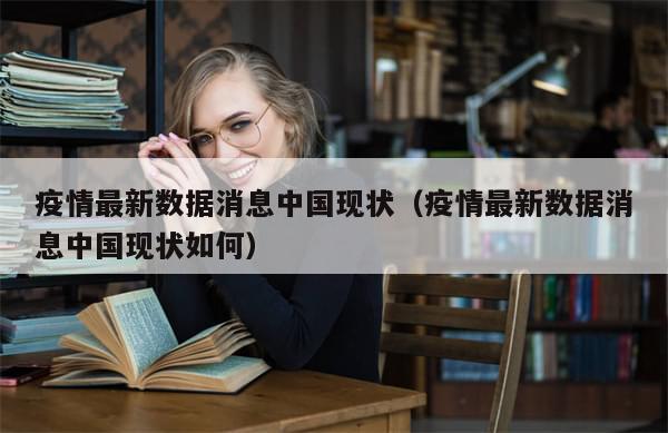 疫情最新数据消息中国现状（疫情最新数据消息中国现状如何）