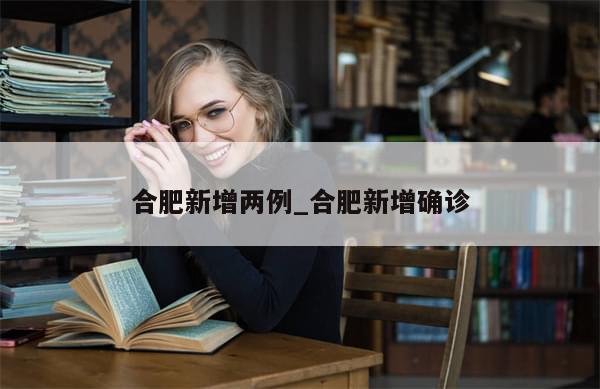 合肥新增两例_合肥新增确诊