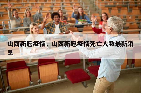 山西新冠疫情，山西新冠疫情死亡人数最新消息