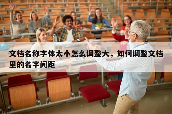 文档名称字体太小怎么调整大，如何调整文档里的名字间距