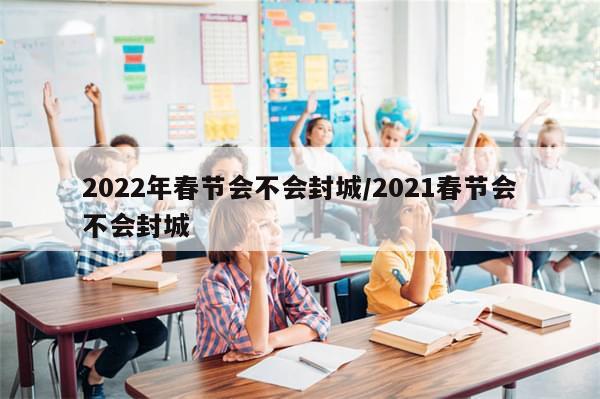 2022年春节会不会封城/2021春节会不会封城