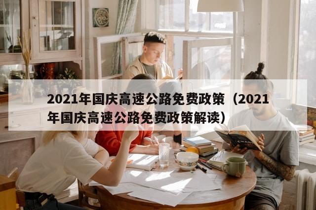 2021年国庆高速公路免费政策（2021年国庆高速公路免费政策解读）