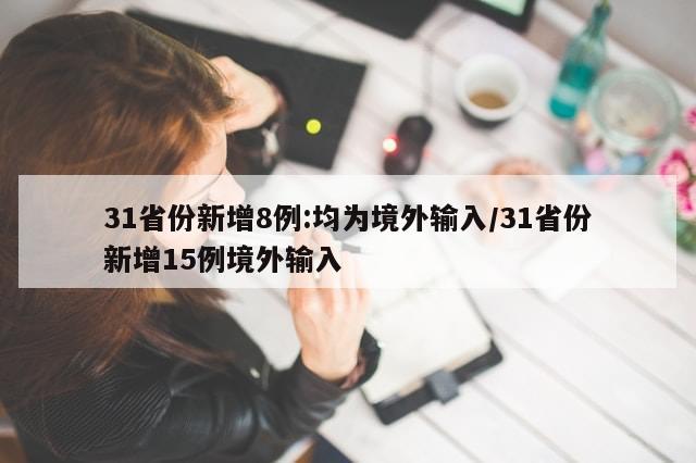 31省份新增8例:均为境外输入/31省份新增15例境外输入