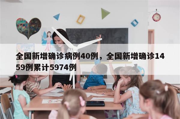 全国新增确诊病例40例，全国新增确诊1459例累计5974例