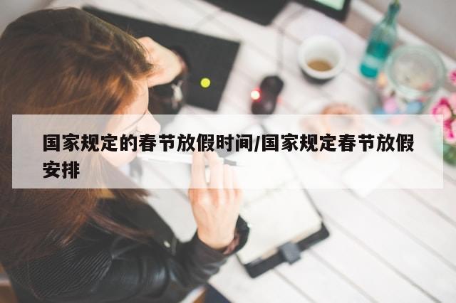 国家规定的春节放假时间/国家规定春节放假安排