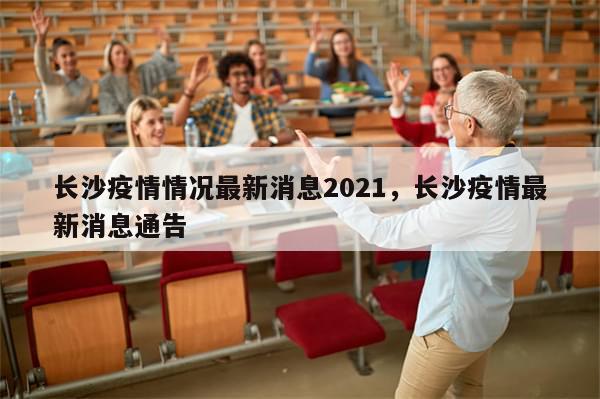 长沙疫情情况最新消息2021，长沙疫情最新消息通告