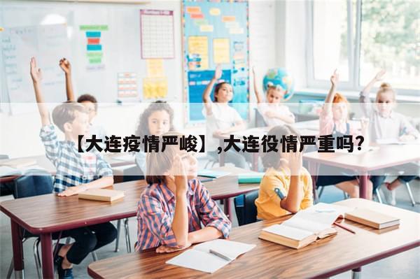 【大连疫情严峻】,大连役情严重吗?