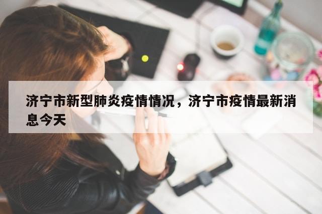 济宁市新型肺炎疫情情况，济宁市疫情最新消息今天