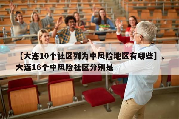 【大连10个社区列为中风险地区有哪些】,大连16个中风险社区分别是