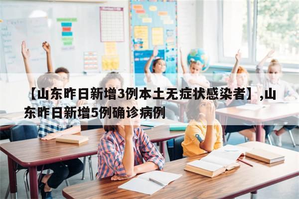 【山东昨日新增3例本土无症状感染者】,山东昨日新增5例确诊病例