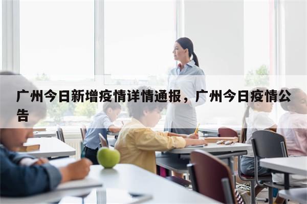 广州今日新增疫情详情通报，广州今日疫情公告