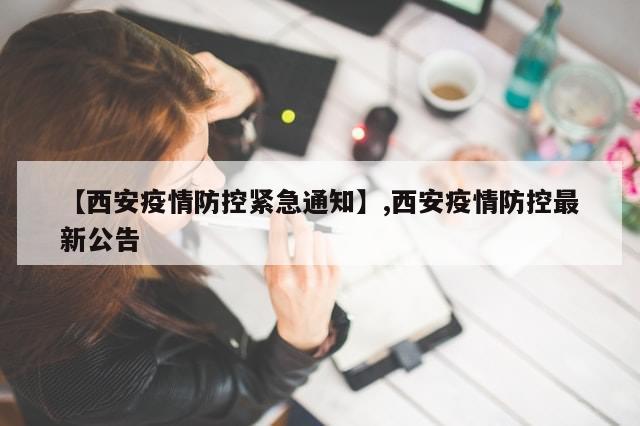 【西安疫情防控紧急通知】,西安疫情防控最新公告