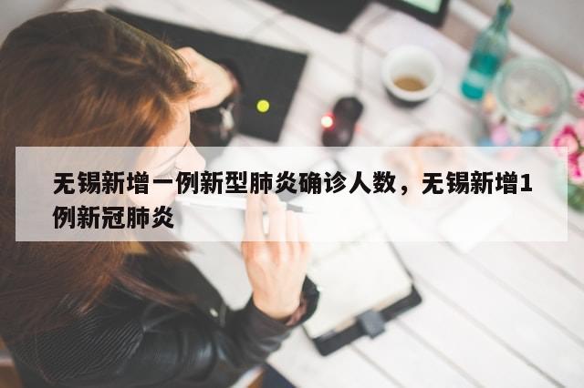 无锡新增一例新型肺炎确诊人数，无锡新增1例新冠肺炎