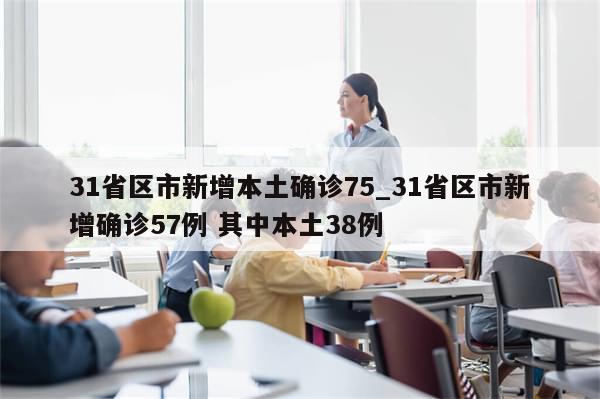 31省区市新增本土确诊75_31省区市新增确诊57例 其中本土38例