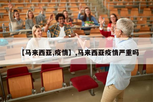 【马来西亚,疫情】,马来西亚疫情严重吗