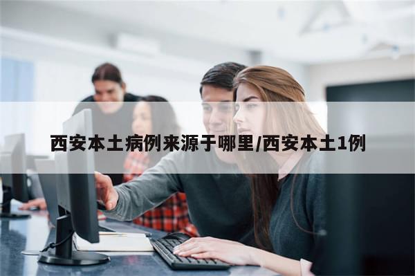 西安本土病例来源于哪里/西安本土1例