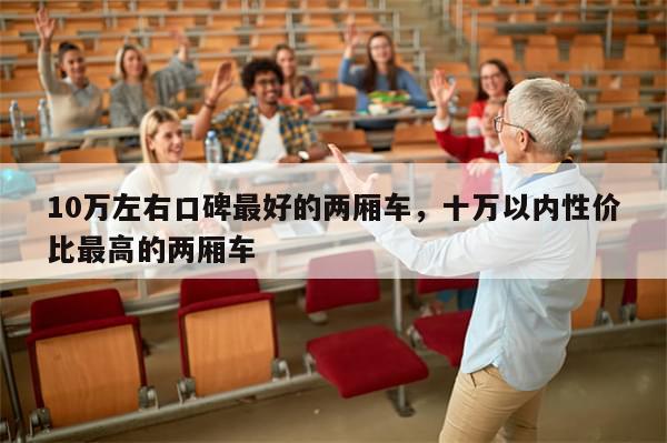 10万左右口碑最好的两厢车，十万以内性价比最高的两厢车