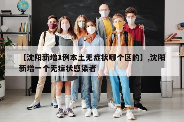 【沈阳新增1例本土无症状哪个区的】,沈阳新增一个无症状感染者